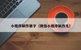 玉树小程序制作册子（微信小程序制作凡）