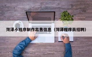 玉树菏泽小程序制作出售信息（菏泽程序员招聘）