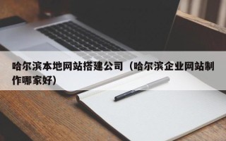 玉树哈尔滨本地网站搭建公司（哈尔滨企业网站制作哪家好）