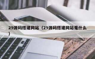 玉树29源码搭建网站（29源码搭建网站是什么）