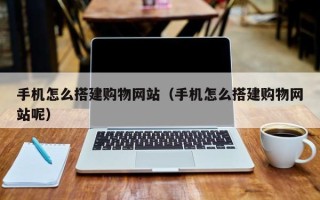玉树手机怎么搭建购物网站（手机怎么搭建购物网站呢）