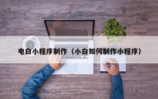 玉树电白小程序制作（小白如何制作小程序）