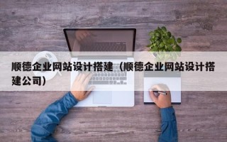 玉树顺德企业网站设计搭建（顺德企业网站设计搭建公司）