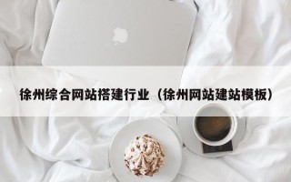 玉树徐州综合网站搭建行业（徐州网站建站模板）