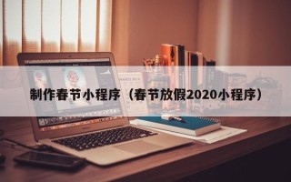 玉树制作春节小程序（春节放假2020小程序）