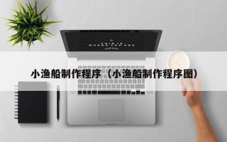 玉树小渔船制作程序（小渔船制作程序图）