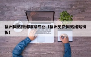 玉树福州网站搭建哪家专业（福州免费网站建站模板）