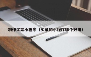 玉树制作买菜小程序（买菜的小程序哪个好用）